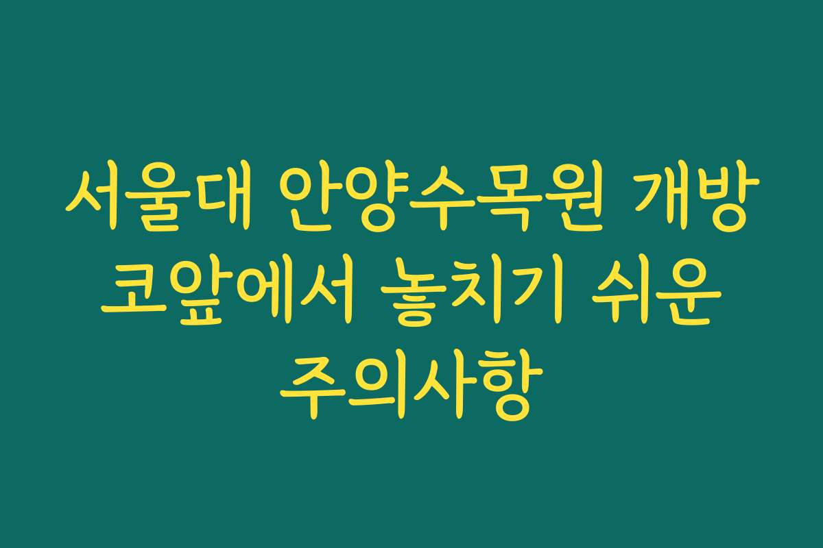 서울대 안양수목원 개방 코앞에서 놓치기 쉬운 주의사항