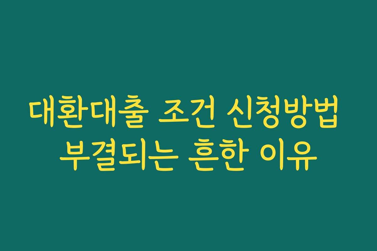 대환대출 조건 신청방법 부결되는 흔한 이유