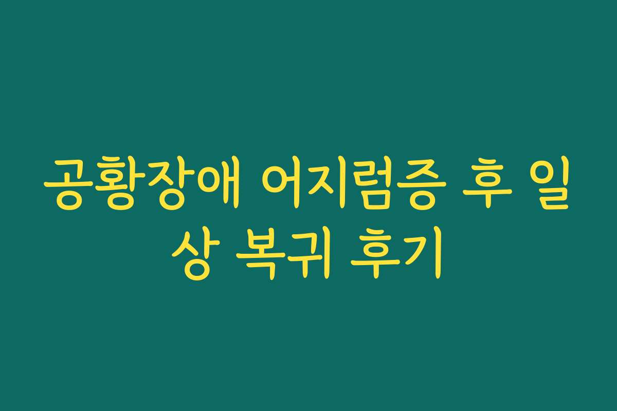 공황장애 어지럼증 후 일상 복귀 후기