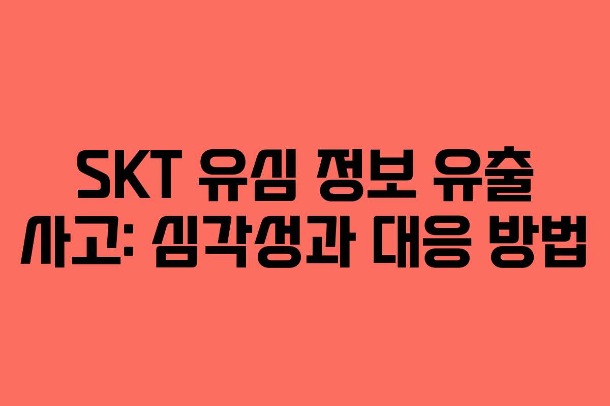 SKT 유심 정보 유출 사고: 심각성과 대응 방법