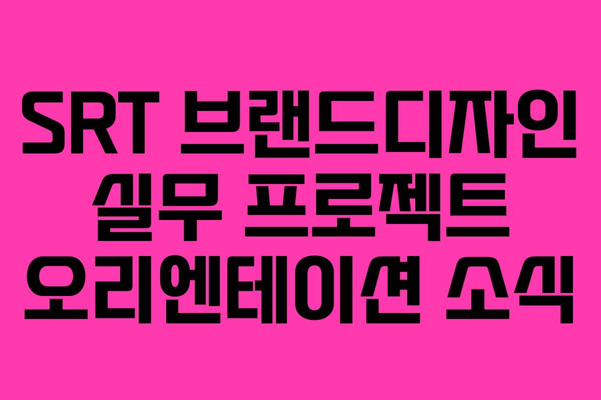 SRT 브랜드디자인 실무 프로젝트 오리엔테이션 소식