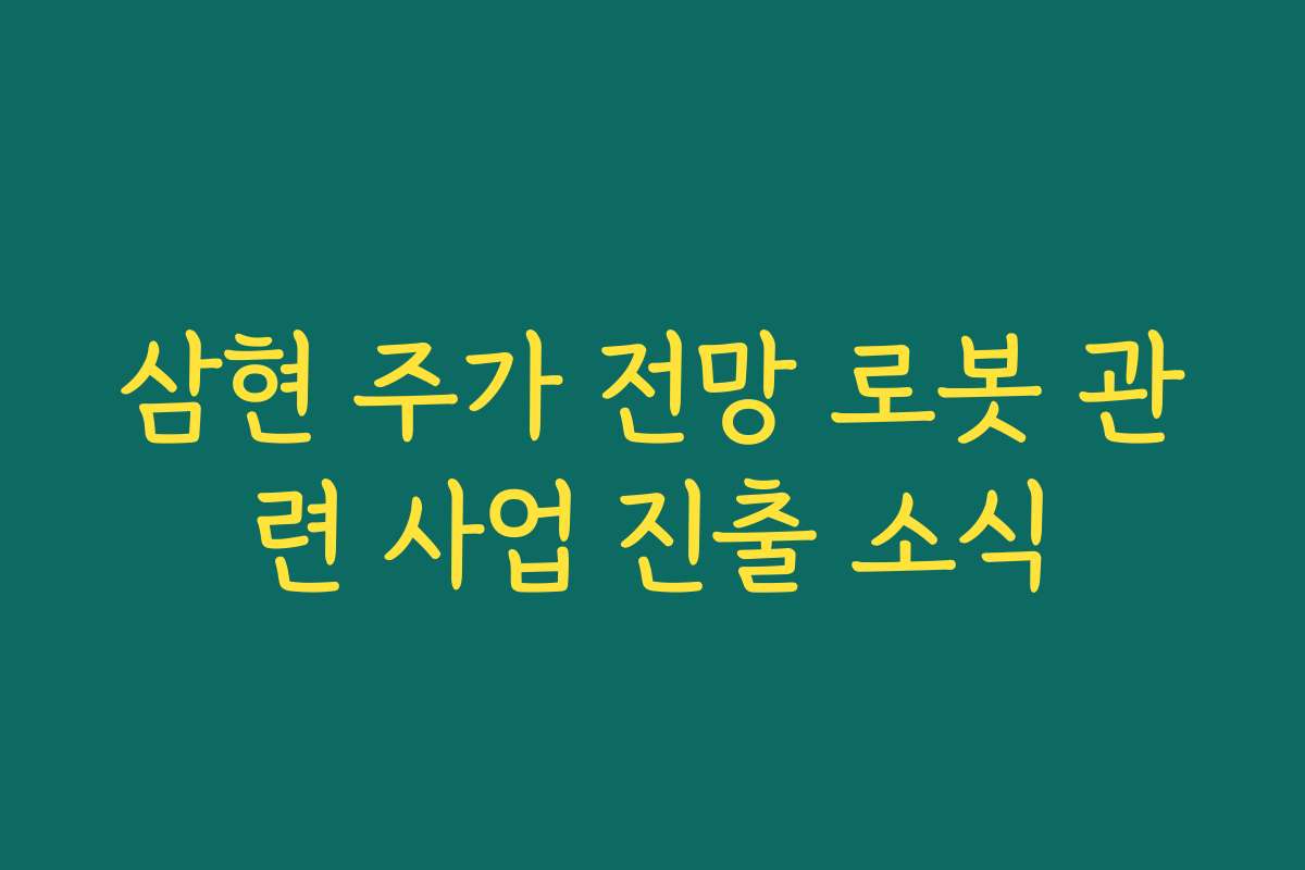 삼현 주가 전망 로봇 관련 사업 진출 소식 삼현 주가 전망 로봇 관련 사업 진출 소식