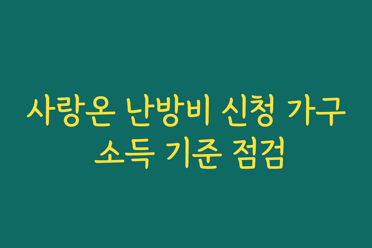 사랑온 난방비 신청 가구 소득 기준 점검