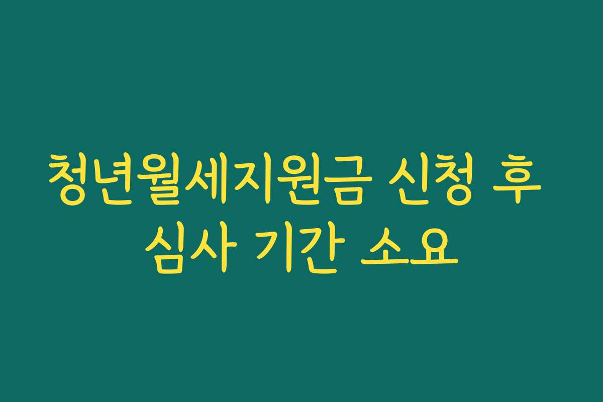 청년월세지원금 신청 후 심사 기간 소요