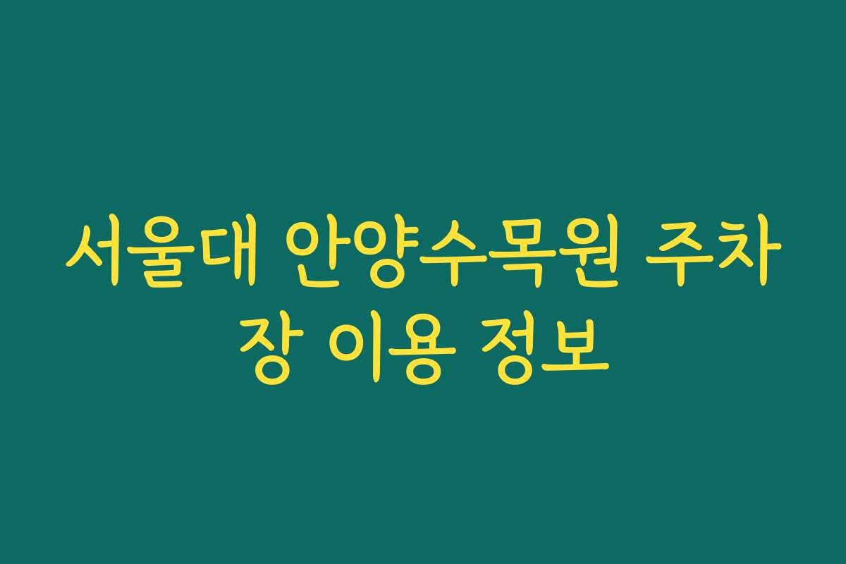 서울대 안양수목원 주차장 이용 정보