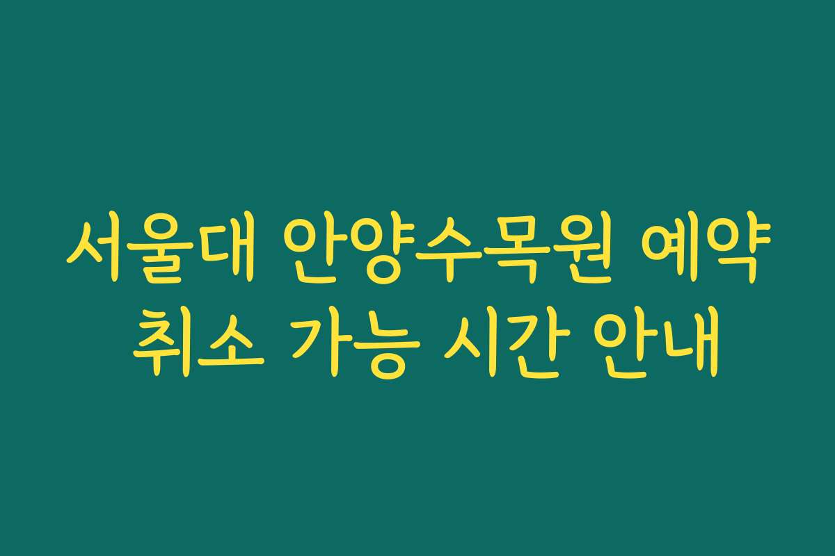 서울대 안양수목원 예약 취소 가능 시간 안내