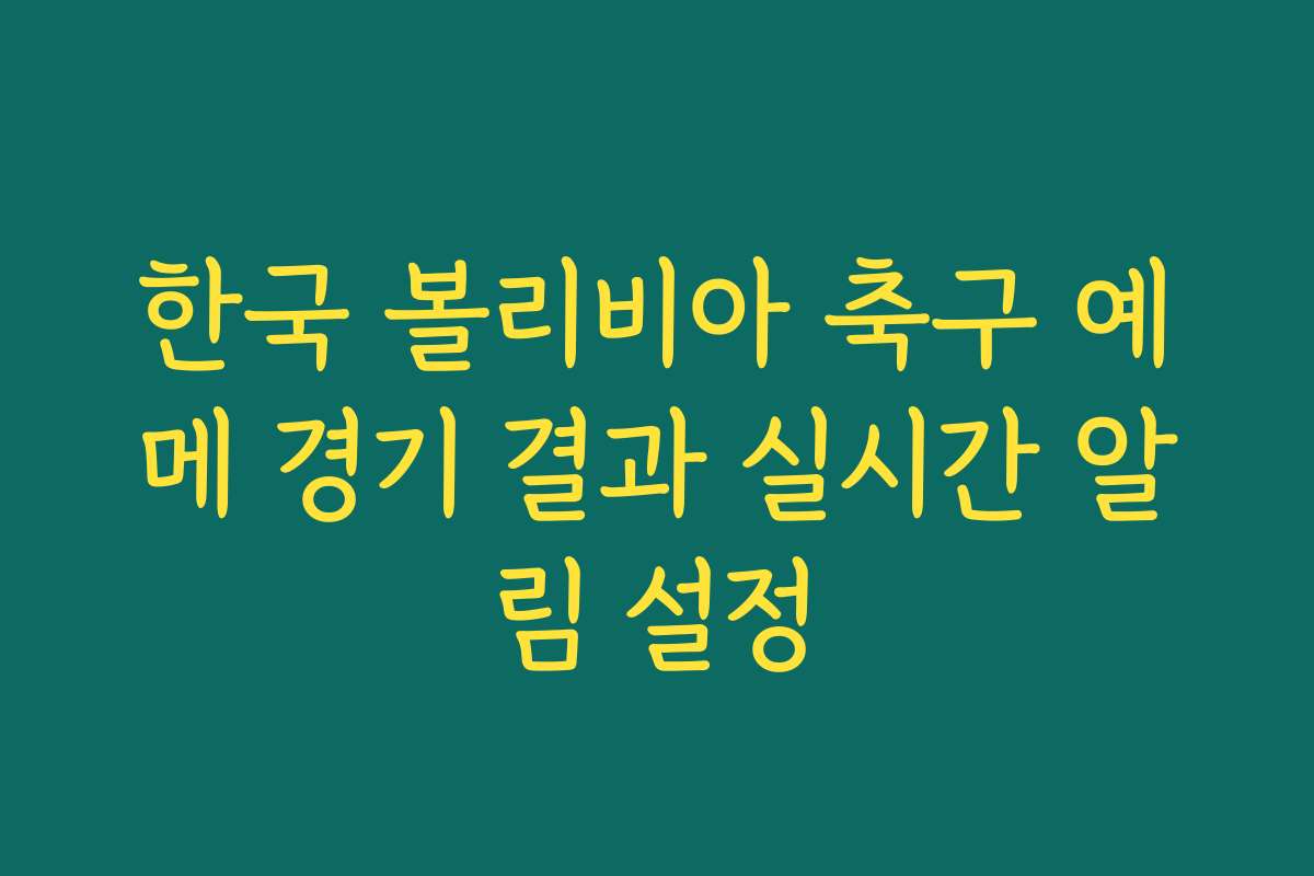 한국 볼리비아 축구 예메 경기 결과 실시간 알림 설정