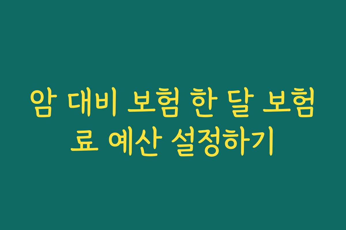 암 대비 보험 한 달 보험료 예산 설정하기