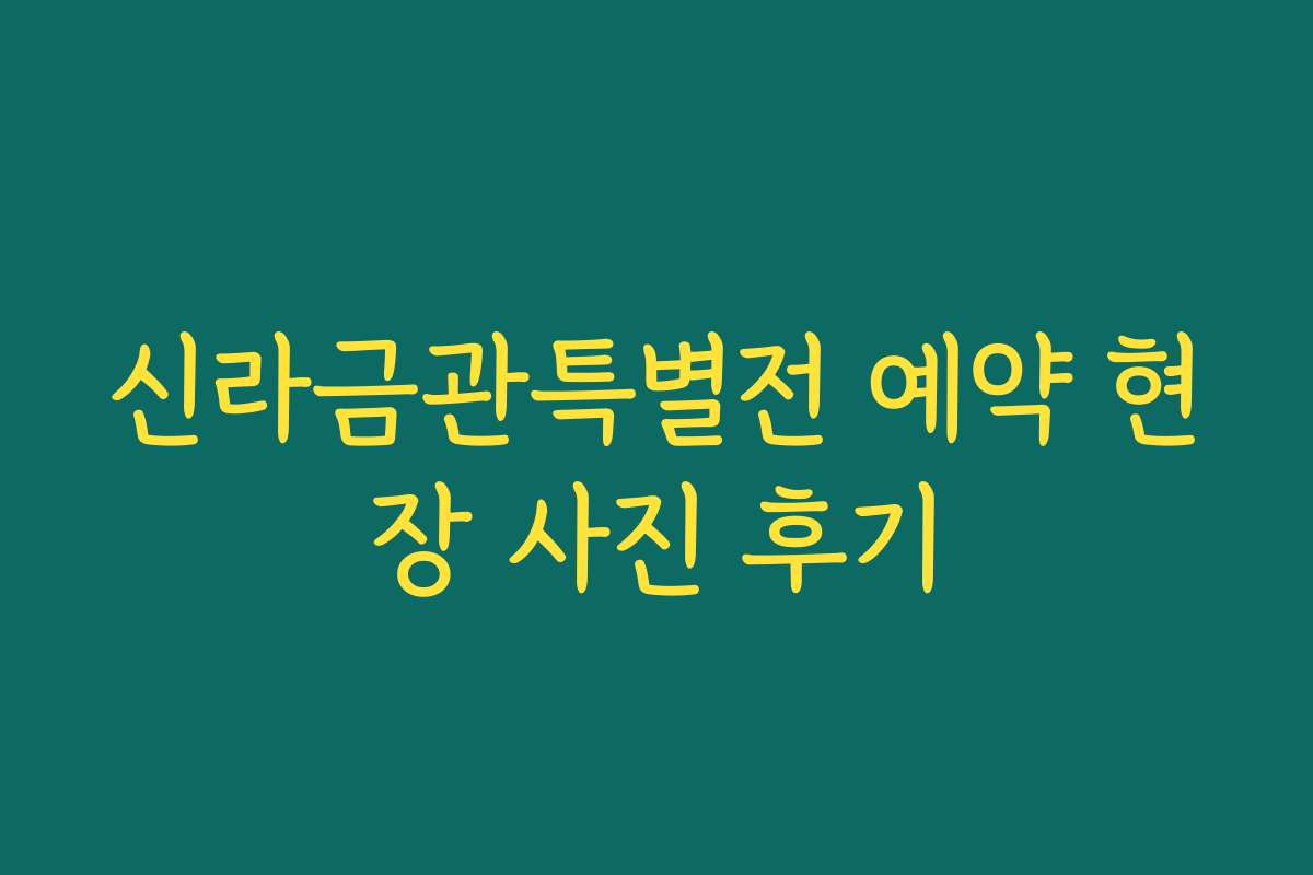 신라금관특별전 예약 현장 사진 후기
