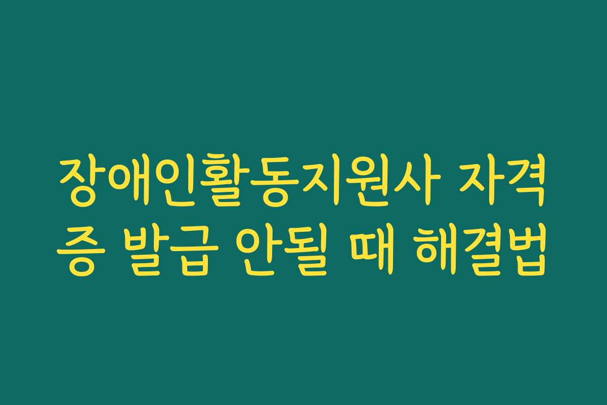 장애인활동지원사 자격증 발급 안될 때 해결법