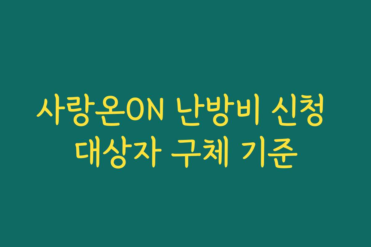 사랑온ON 난방비 신청 대상자 구체 기준