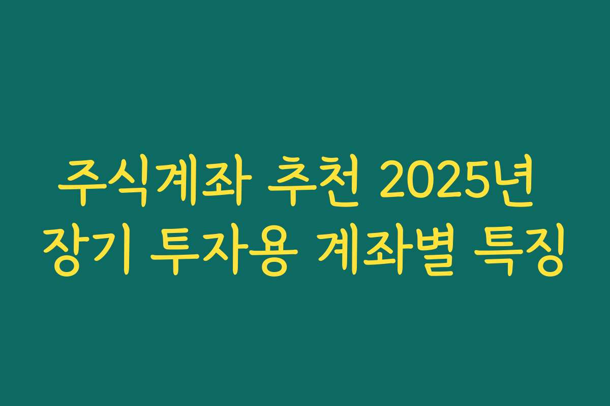 주식계좌 추천 2025년 장기 투자용 계좌별 특징