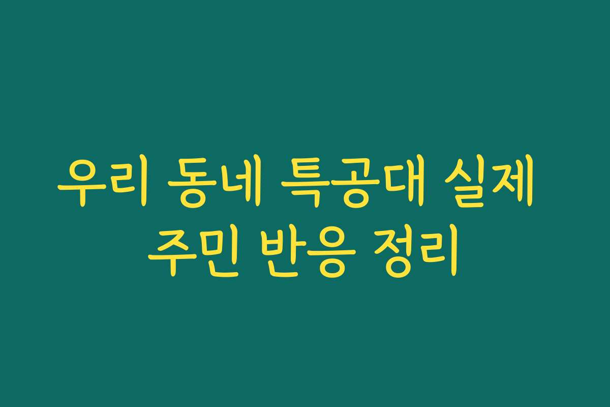 우리 동네 특공대 실제 주민 반응 정리