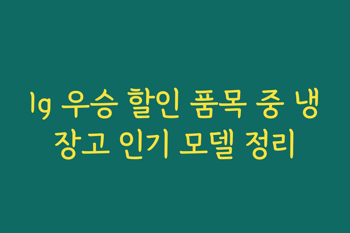 lg 우승 할인 품목 중 냉장고 인기 모델 정리