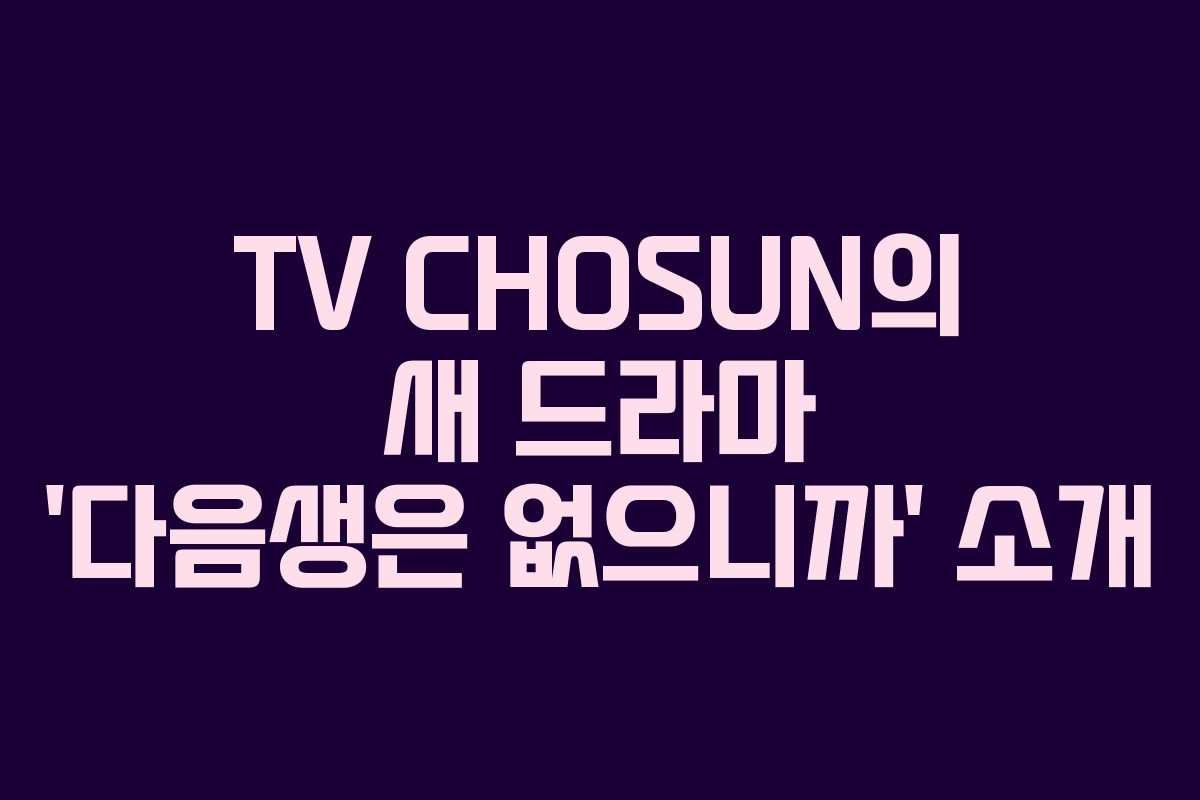 TV CHOSUN의 새 드라마 ‘다음생은 없으니까’ 소개 TV CHOSUN의 새 드라마 ‘다음생은 없으니까’ 소개