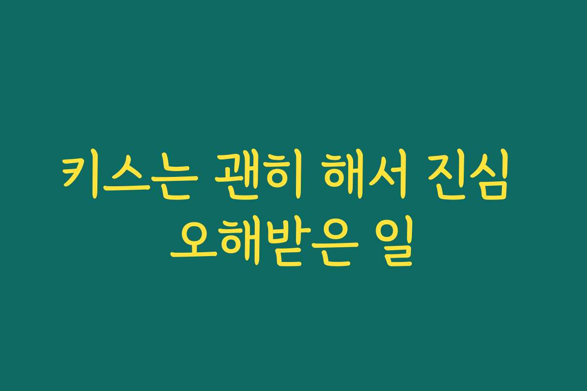 키스는 괜히 해서 진심 오해받은 일