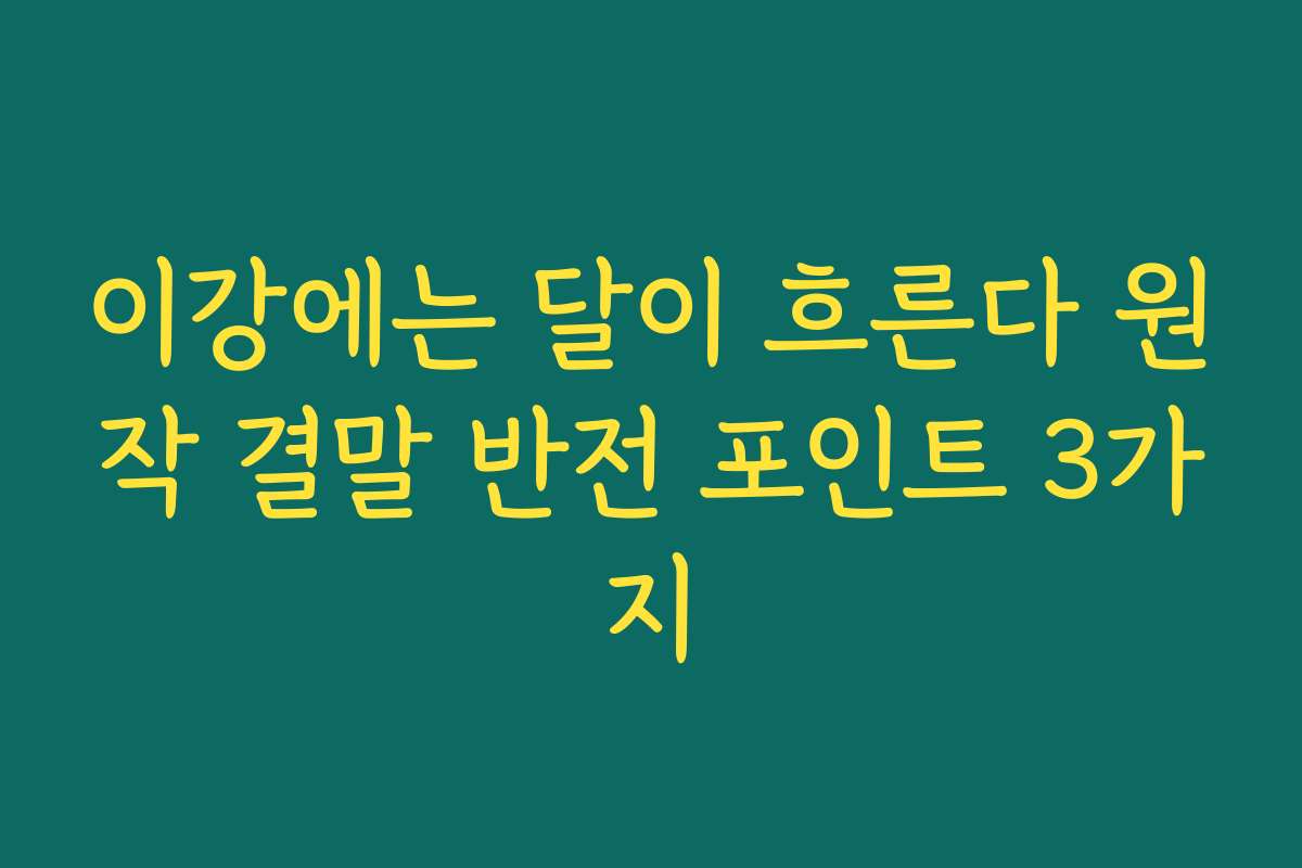 이강에는 달이 흐른다 원작 결말 반전 포인트 3가지
