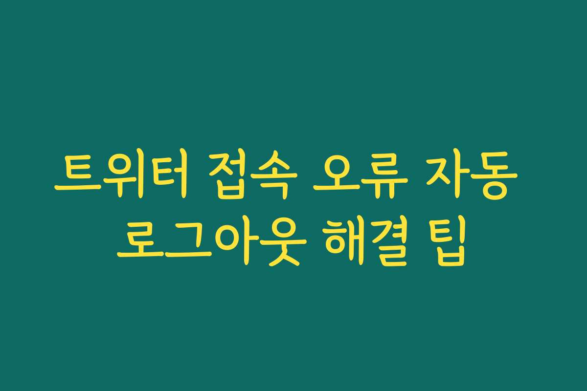 트위터 접속 오류 자동 로그아웃 해결 팁