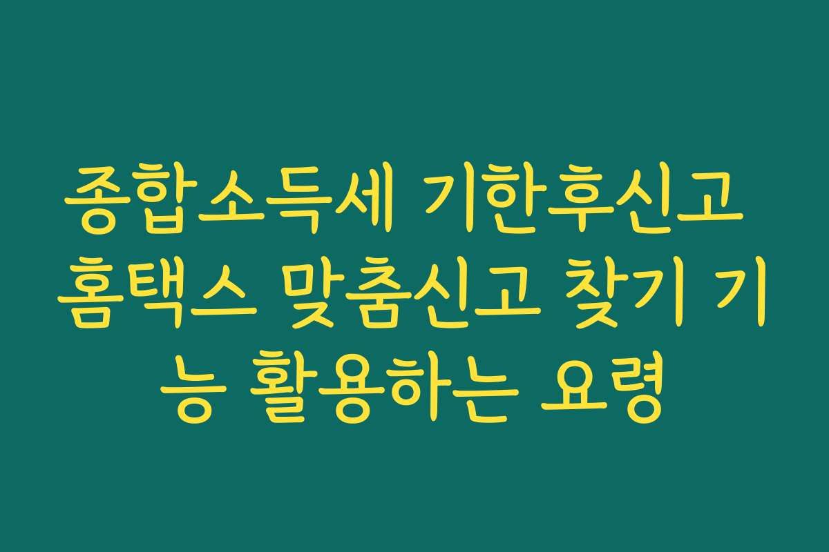 종합소득세 기한후신고 홈택스 맞춤신고 찾기 기능 활용하는 요령