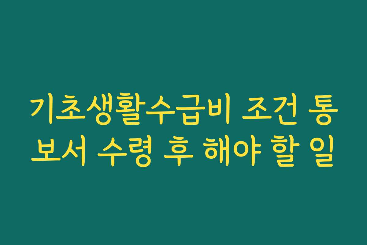 기초생활수급비 조건 통보서 수령 후 해야 할 일