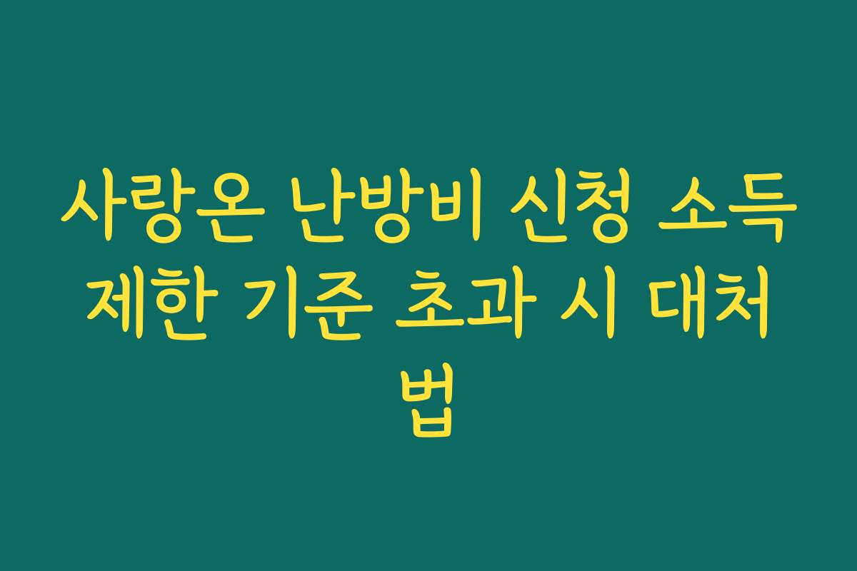 사랑온 난방비 신청 소득제한 기준 초과 시 대처법