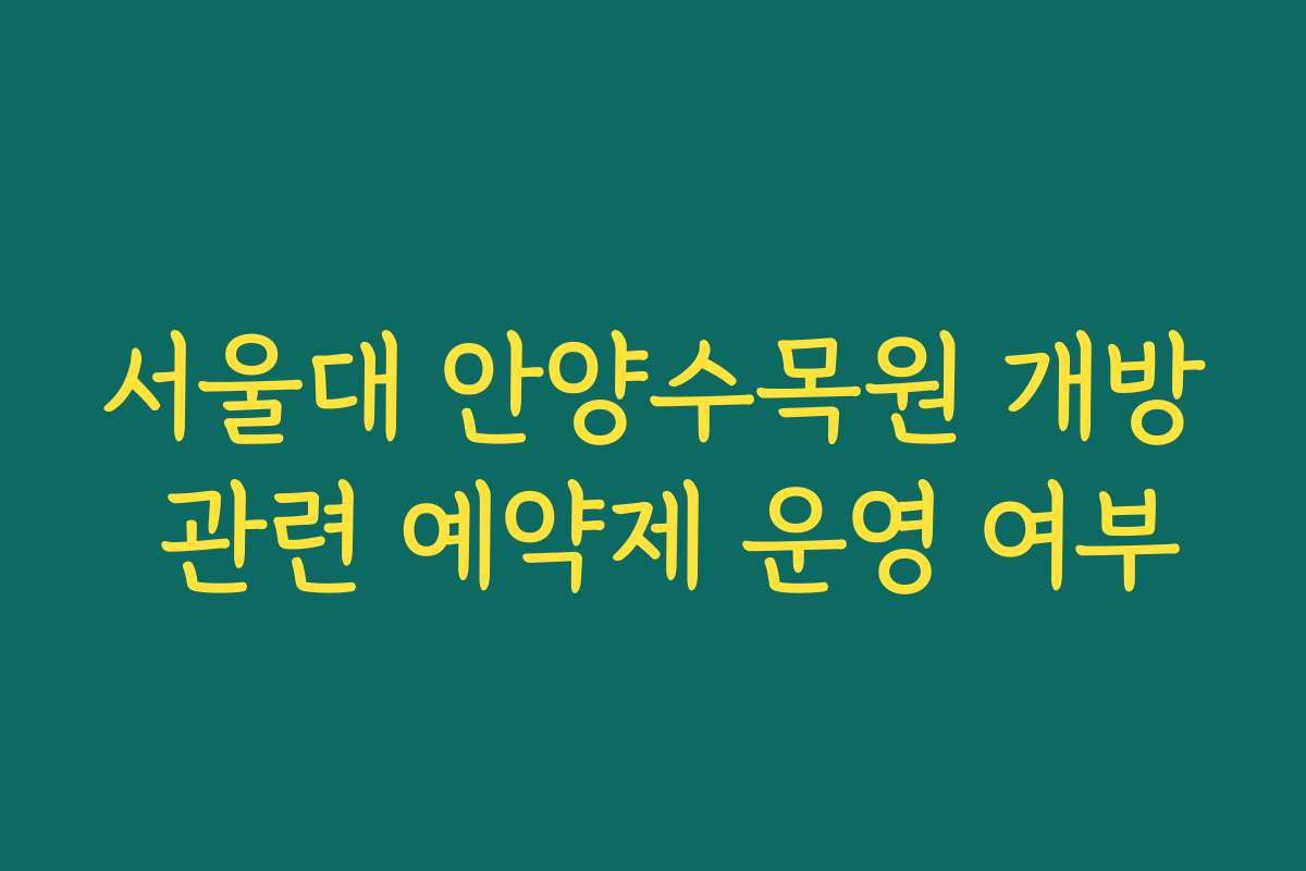 서울대 안양수목원 개방 관련 예약제 운영 여부 서울대 안양수목원 개방 관련 예약제 운영 여부