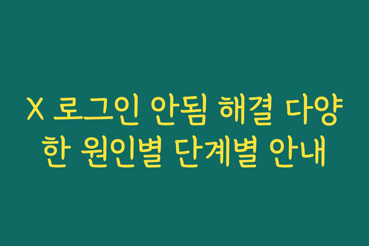 X 로그인 안됨 해결 다양한 원인별 단계별 안내