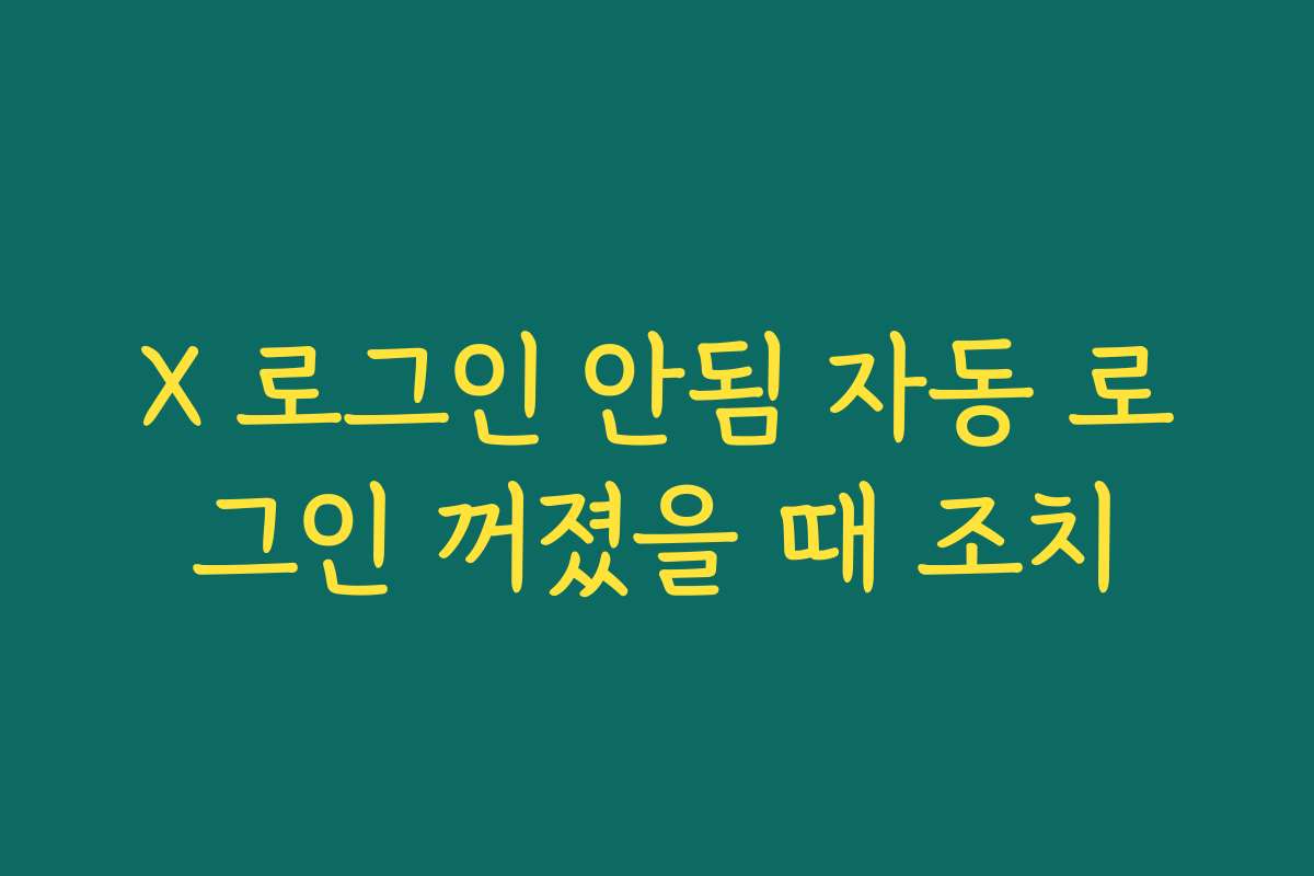 X 로그인 안됨 자동 로그인 꺼졌을 때 조치
