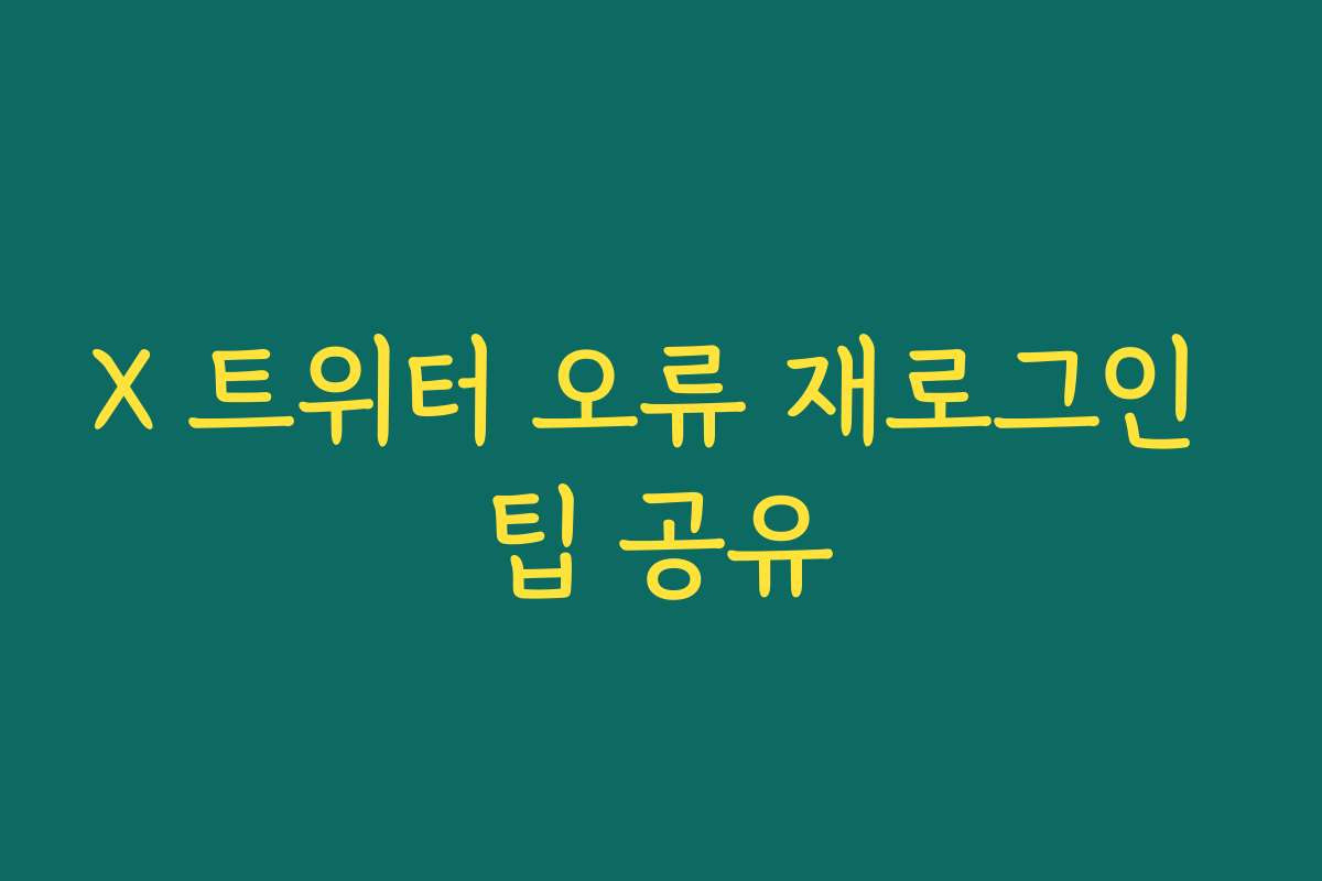 X 트위터 오류 재로그인 팁 공유