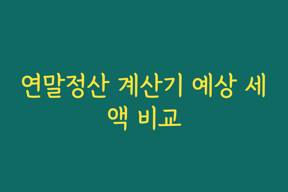 연말정산 계산기 예상 세액 비교