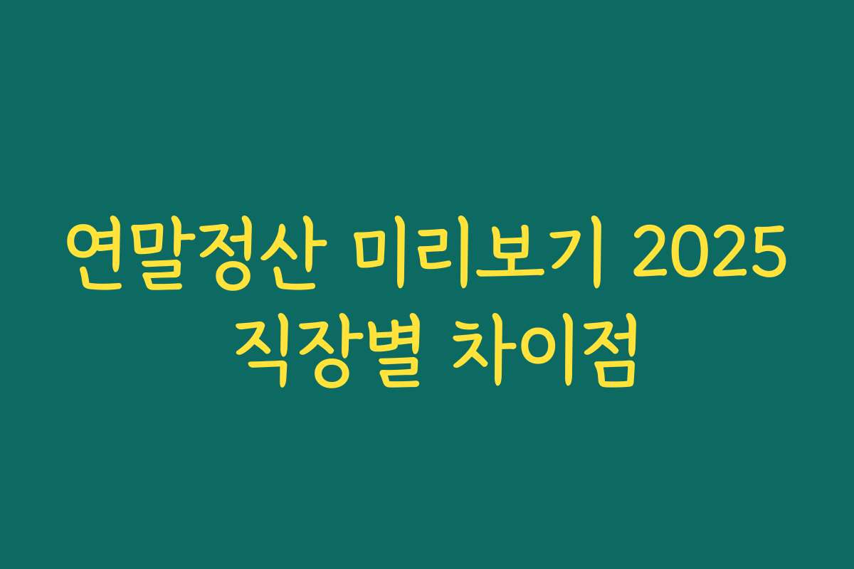 연말정산 미리보기 2025 직장별 차이점
