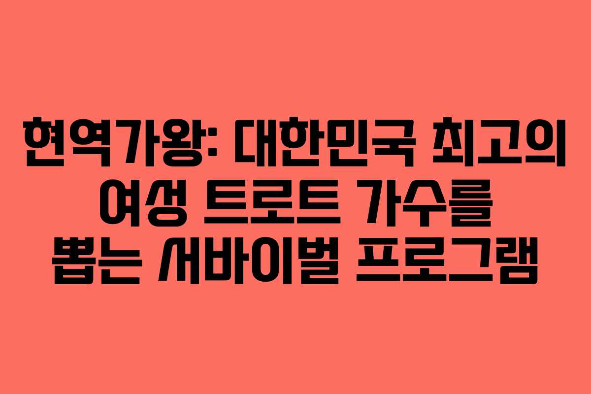 현역가왕: 대한민국 최고의 여성 트로트 가수를 뽑는 서바이벌 프로그램