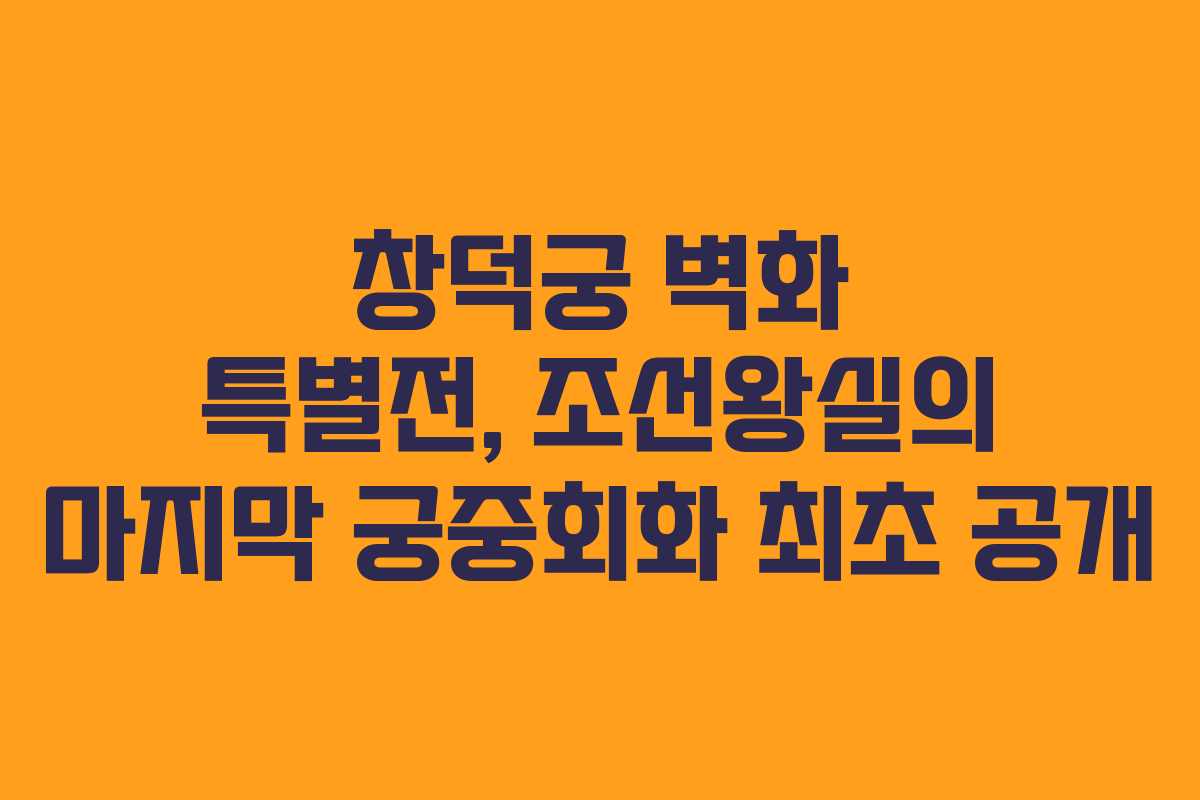 창덕궁 벽화 특별전, 조선왕실의 마지막 궁중회화 최초 공개