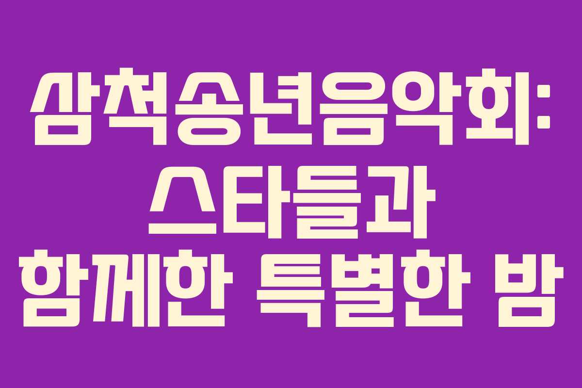 삼척송년음악회: 스타들과 함께한 특별한 밤