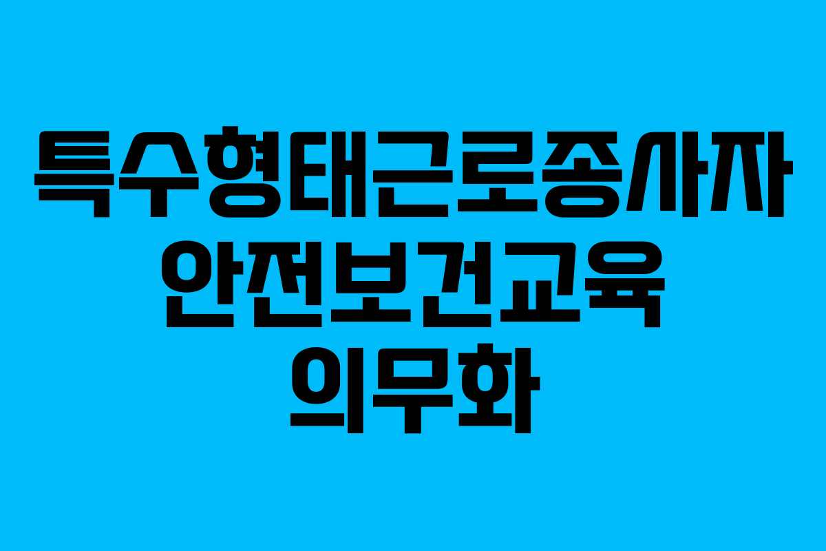 특수형태근로종사자 안전보건교육 의무화