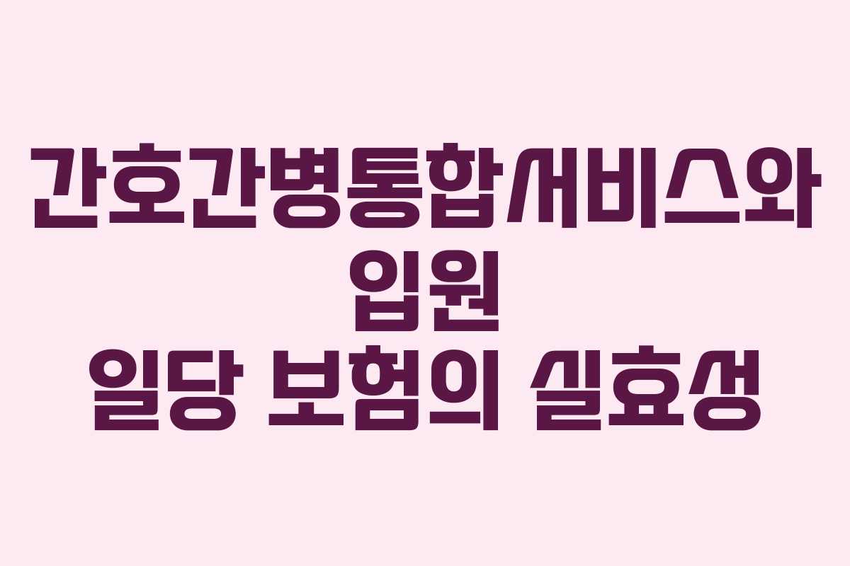 간호간병통합서비스와 입원 일당 보험의 실효성
