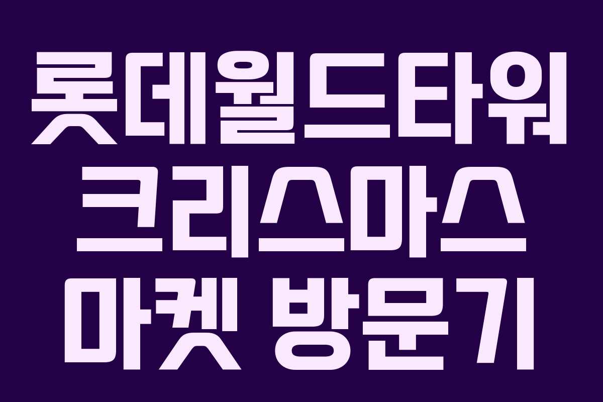 롯데월드타워 크리스마스 마켓 방문기