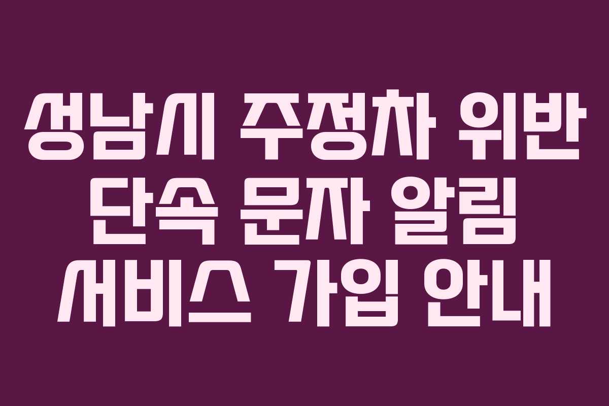 성남시 주정차 위반 단속 문자 알림 서비스 가입 안내