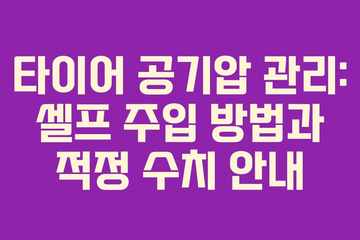 타이어 공기압 관리: 셀프 주입 방법과 적정 수치 안내