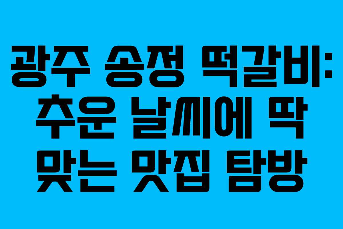 광주 송정 떡갈비: 추운 날씨에 딱 맞는 맛집 탐방