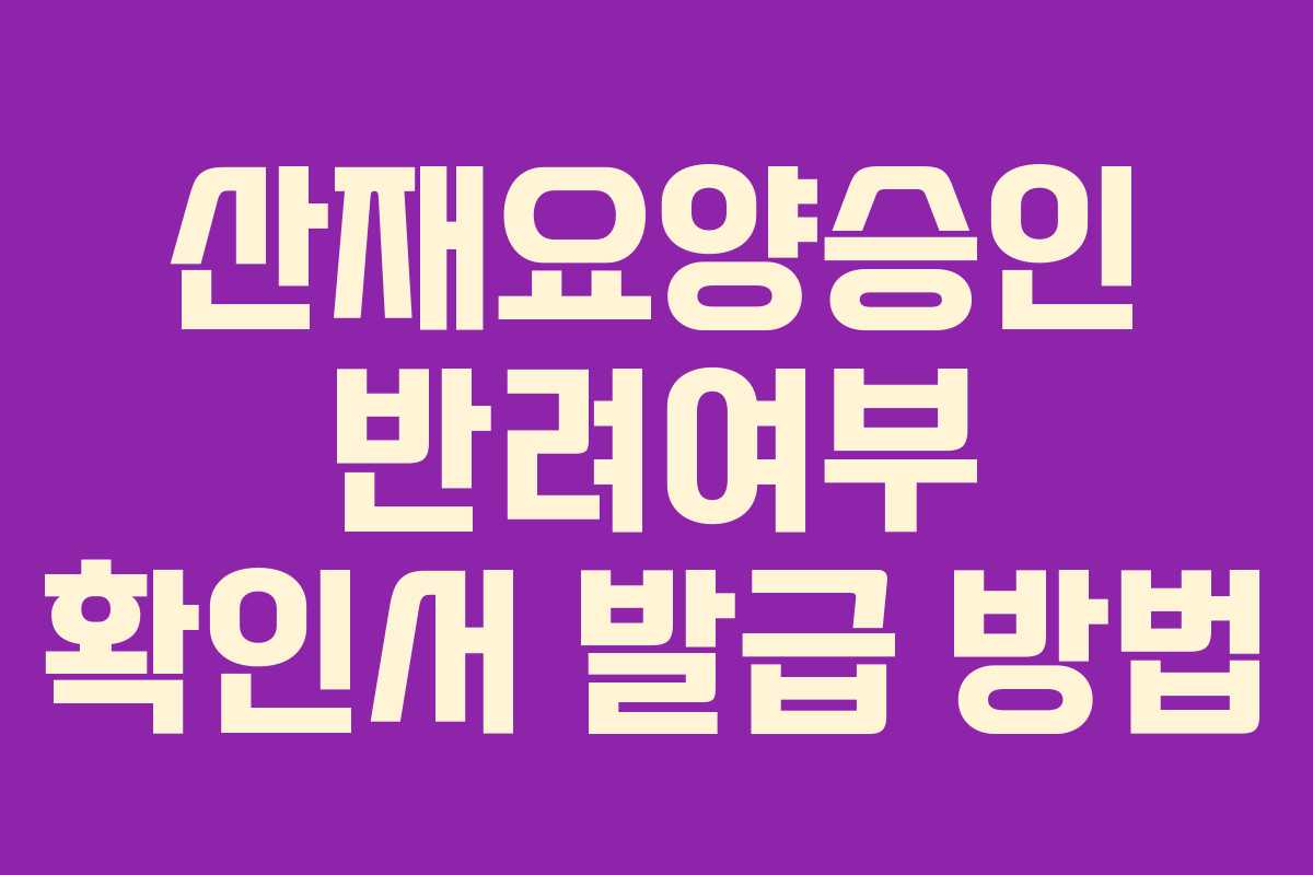 산재요양승인 반려여부 확인서 발급 방법