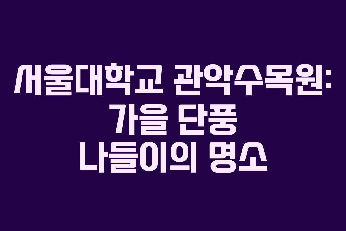 서울대학교 관악수목원: 가을 단풍 나들이의 명소