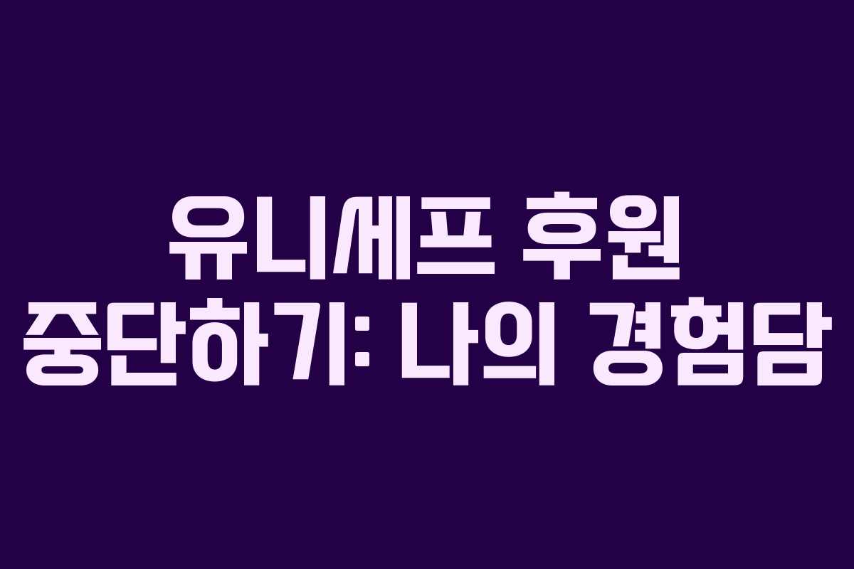 유니세프 후원 중단하기: 나의 경험담