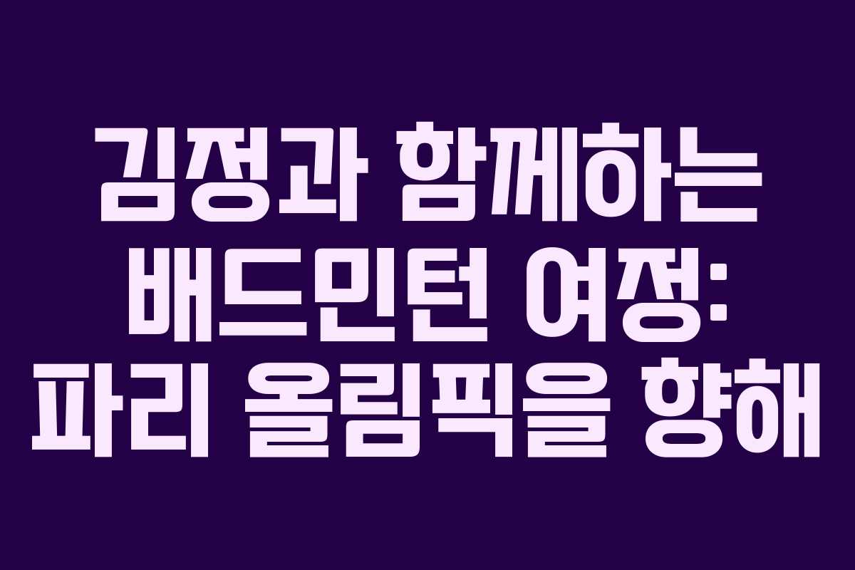 김정과 함께하는 배드민턴 여정: 파리 올림픽을 향해