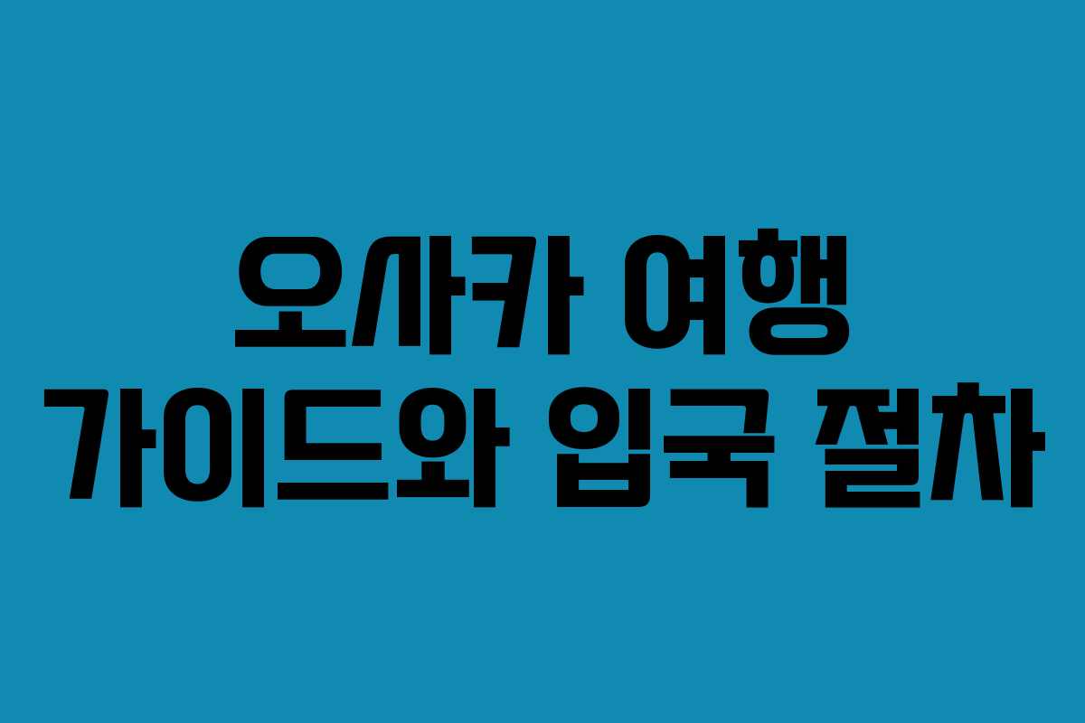 오사카 여행 가이드와 입국 절차