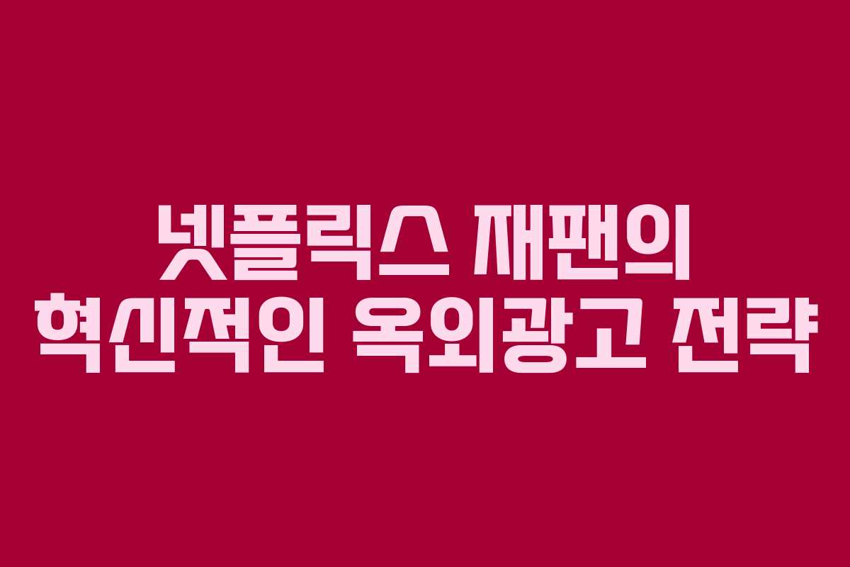 넷플릭스 재팬의 혁신적인 옥외광고 전략