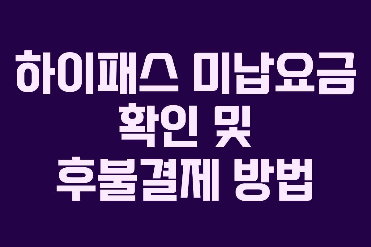 하이패스 미납요금 확인 및 후불결제 방법
