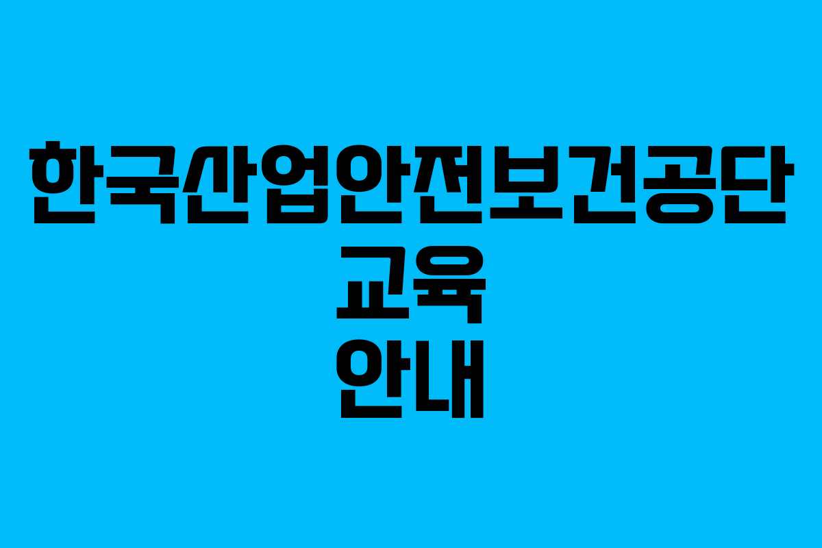 한국산업안전보건공단 교육 안내