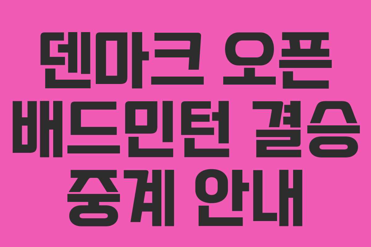 덴마크 오픈 배드민턴 결승 중계 안내