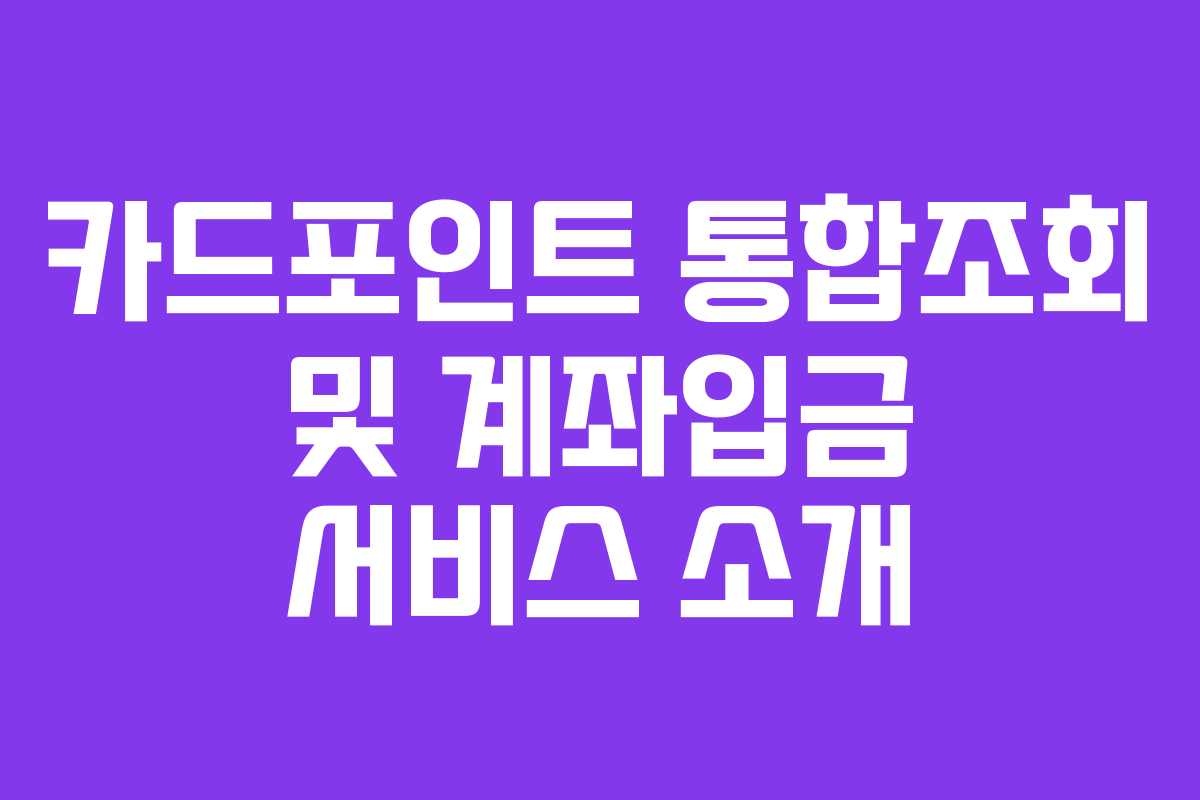카드포인트 통합조회 및 계좌입금 서비스 소개